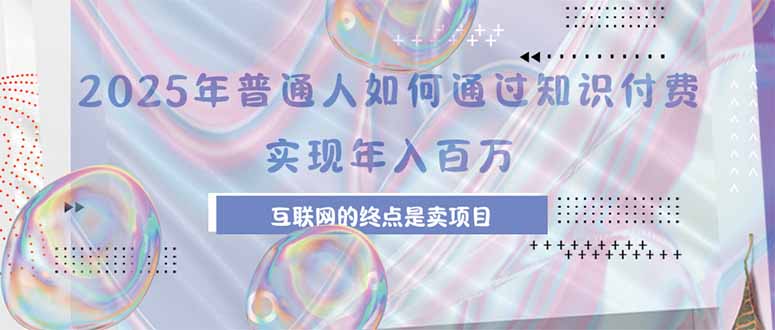 2025年普通人如何通过知识付费年薪百万，互联网的尽头是卖加盟卖项目-清风网创资源站