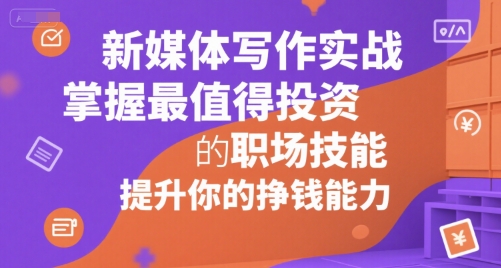 新媒体写作实战，学握最值得投资的职场技能，提升你的挣钱能力-清风网创资源站