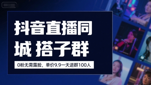 抖音直播同城搭子群，0粉无需露脸，单价19.9，一天进群100人-清风网创资源站