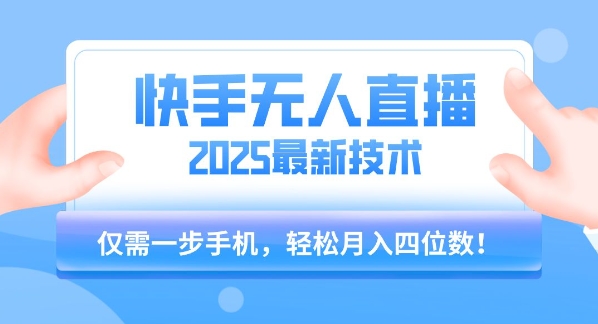 【快手无人直播】2025年最新玩法，只需一部手机，轻松月入四位数【揭秘】-清风网创资源站