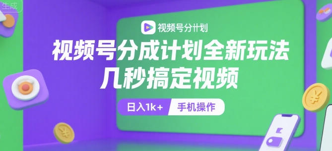 视频号分成计划全新玩法，几秒搞定视频，日入1k+，手机操作【揭秘】-清风网创资源站