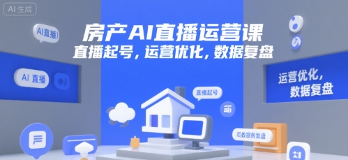 房产AI直播运营课，直播起号，运营优化，数据复盘-清风网创资源站