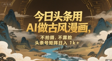 今日头条用AI做古风漫画，不拍摄，不露脸，头条号矩阵日入1k+-清风网创资源站