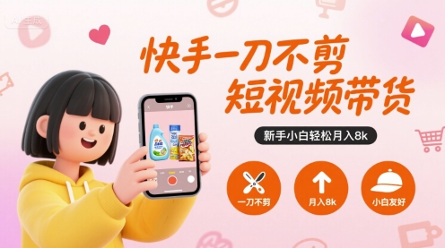 快手一刀不剪短视频带货，新手小白轻松月入8k-清风网创资源站