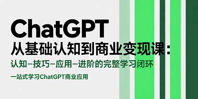 ChatGPT从基础认知到商业变现课：认知-技巧-应用-进阶的完整学习闭环-清风网创资源站