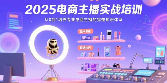 2025电商主播实战培训：从0到1培养专业电商主播的完整知识体系-清风网创资源站