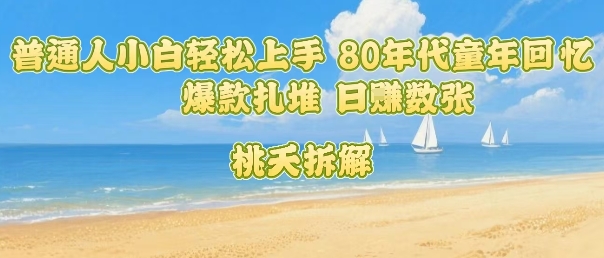 普通人小白轻松上手 80年代童年回忆杀，爆款扎堆，日入数张-清风网创资源站