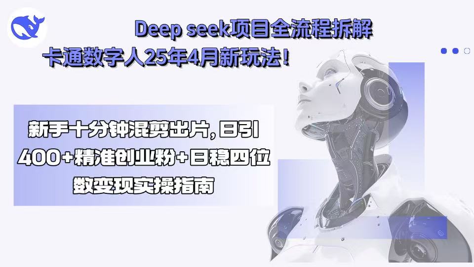 Deep seek项目全流程拆解+卡通数字人25年4月新玩法！新手十分钟混剪出…-清风网创资源站