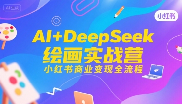 AI+DeepSeek绘画实战营，小红书商业变现全流程-清风网创资源站