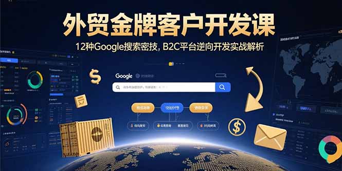 外贸金牌客户开发课，12种Google搜索密技，B2C平台逆向开发实战解析-清风网创资源站