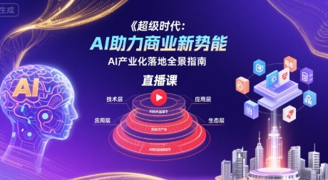 超级时代：AI助力商业新势能直播课，AI产业化落地全景指南-清风网创资源站
