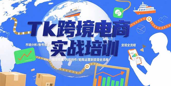 Tk跨境电商实战培训：市场分析/账号搭建/内容创作/矩阵运营到变现全流程-清风网创资源站