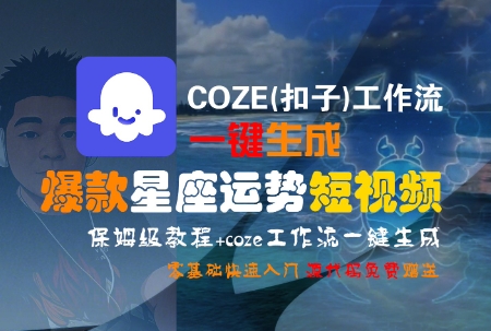 COZE(扣子)工作流一键生成爆款星座运势短视频，保姆级教程，零基础快速入门-清风网创资源站