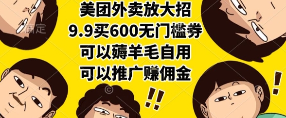 美团外卖放大招，9.9买600无门槛券，可以薅羊毛自用，可以推广挣佣金【揭秘】-清风网创资源站