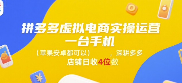 拼多多虚拟电商实操运营，一台手机(苹果安卓都可以)，深耕多多店铺日收4位数-清风网创资源站