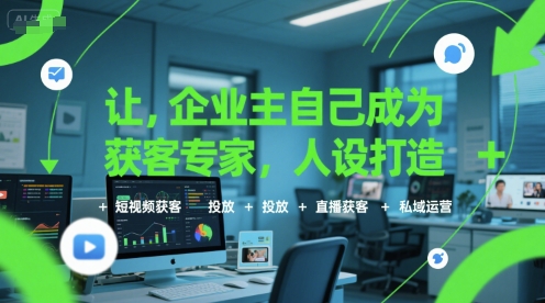 让企业主自己成为获客专家，人设打造+短视频获客+投放+直播获客+私域运营-清风网创资源站