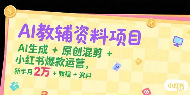 AI教辅资料项目，AI生成+原创混剪+小红书爆款运营，新手月入2万+教程+资料-清风网创资源站