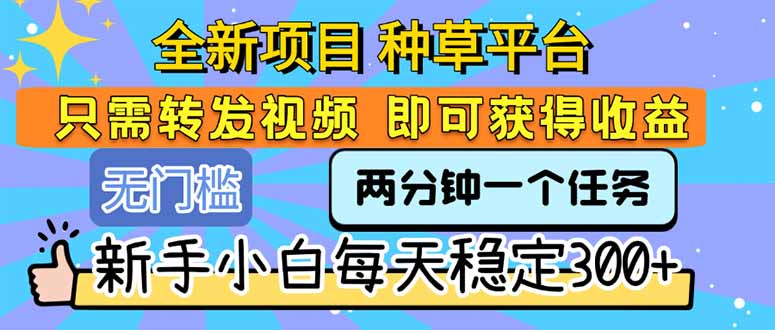 全新项目 种草平台 只需要转发任务视频 即可获得收益 新手小白每天300+-清风网创资源站