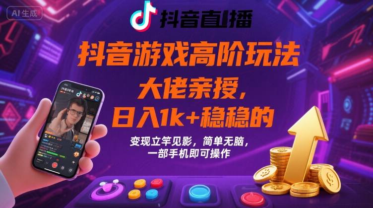 抖音游戏大佬高阶玩法，日入 1k + 稳稳的，变现立竿见影，简单无脑，一部手机即可操作【揭秘】-清风网创资源站