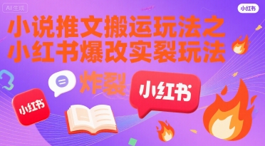 小说推文搬运玩法之小红书，小红书爆改实长炸裂玩法-清风网创资源站
