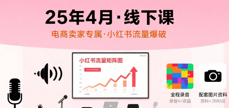 小红书25年4月线下课程，电商卖家小红书流量课，录音+图片-清风网创资源站