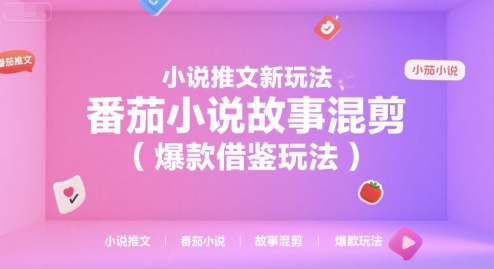 小说推文新玩法，番茄小说故事混剪(爆款借鉴玩法)-清风网创资源站