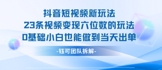 抖音短视频新玩法，23条视频变现六位数，0基础小白也能做到当天出单-清风网创资源站