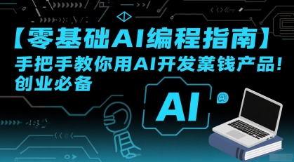【零基础AI编程指南】手把手教你用AI开发賺钱产品！创业必备-清风网创资源站