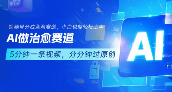 用AI做治愈赛道，结合视频号分成计划，小白也能轻松上手-清风网创资源站
