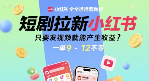 短剧拉新小红书全运营教程，只要发视频就能产生收益，一单9-12不等-清风网创资源站