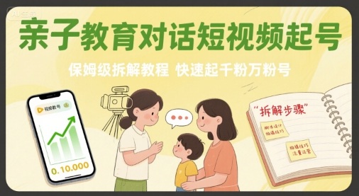 亲子教育对话短视频起号，保姆级拆解教程，快速起千粉万粉号-清风网创资源站