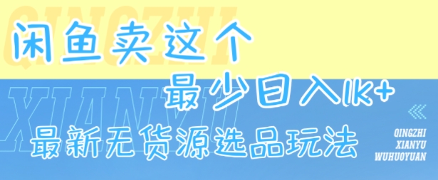 闲鱼卖这个，最少日入1k，最新无货源选品玩法-清风网创资源站