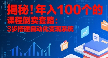 揭秘！年入100个的课程倒卖套路：3 步搭建自动化变现系统-清风网创资源站