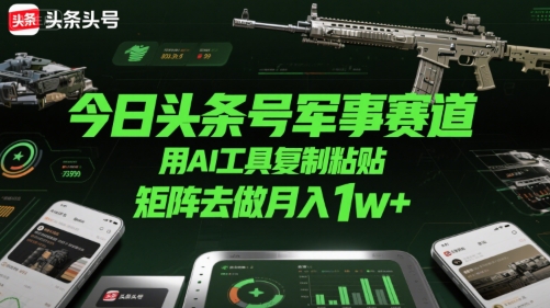 今日头条号军事赛道，用AI工具复制粘贴，矩阵去做月入1w+-清风网创资源站