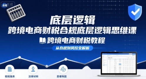 跨境电商财稅合规底层逻辑思维课-跨境电商财税教程-清风网创资源站