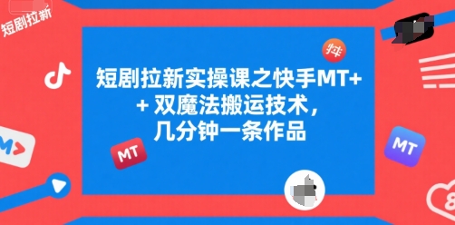 短剧拉新实操课之快手MT+双魔法搬运技术，几分钟一条作品-清风网创资源站