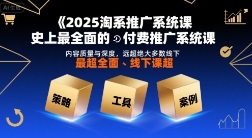 2025淘系推广系统课，史上最全面的付费推广系统课，内容质量与深度，远超绝大多数线下课-清风网创资源站