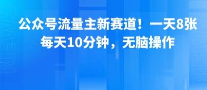 公众号流量主新赛道！一天8张，每天10分钟，无脑操作-清风网创资源站