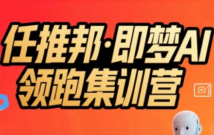 任推邦·即梦AI领跑集训营，低粉号冷启动，单条视频变现1.2W实操-清风网创资源站