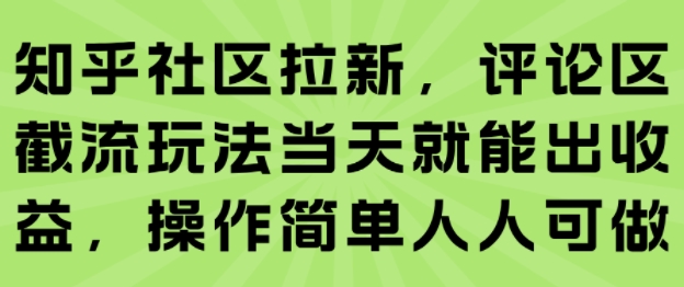 知乎社区拉新，评论区截流玩法当天就能出收益，操作简单人人可做-清风网创资源站