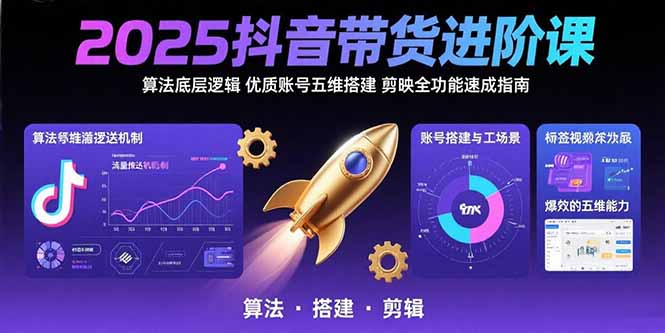 2025抖音带货进阶课：算法底层逻辑,优质账号五维搭建,剪映全功能速成指南-清风网创资源站