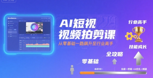 AI短视频拍剪课，全攻略到精通，带你从零基础一路飙升至行业高手-清风网创资源站