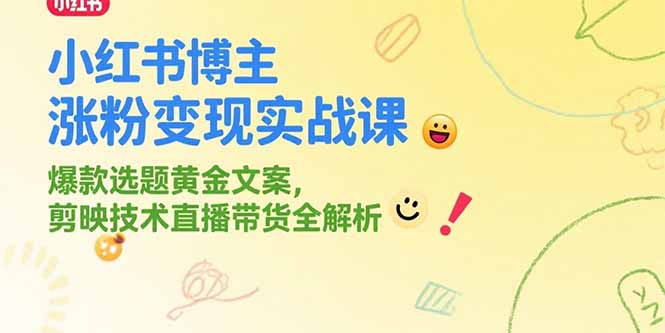 小红书博主涨粉变现实战课，爆款选题黄金文案，剪映技术直播带货全解析-清风网创资源站