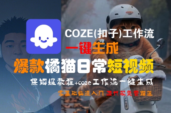 COZE(扣子)工作流一键生成爆款橘猫日常短视频，保姆级教程，零基础快速入门-清风网创资源站