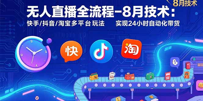 无人直播全流程-8月技术：快手/抖音/淘宝多平台玩法 实现24小时自动化带货-清风网创资源站