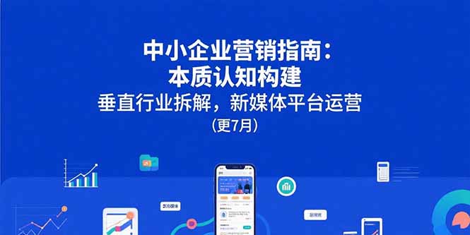 中小企业营销指南：本质认知构建，垂直行业拆解，新媒体平台运营(更7月-清风网创资源站