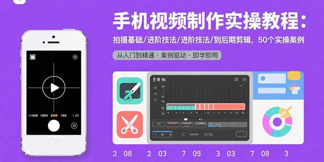 手机视频制作实操教程：拍摄基础/进阶技法/到后期剪辑，50个实操案例-清风网创资源站