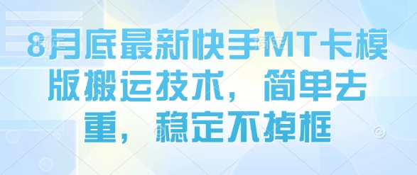 8月底最新快手MT卡模版搬运技术，简单去重，稳定不掉框-清风网创资源站