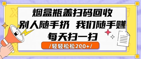 烟盒瓶盖扫码回收，别人随手扔 我们随手挣，闷声发大财，每天扫一扫，轻轻松松2张【揭秘】-清风网创资源站