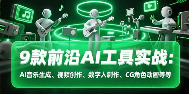 9款前沿AI工具实战课：AI音乐生成、视频创作、数字人制作、CG角色动画等等-清风网创资源站